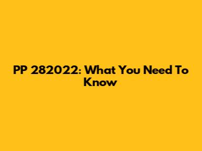 PP 282022: What You Need To Know