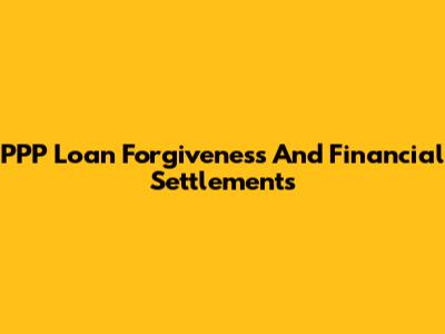 PPP Loan Forgiveness And Financial Settlements