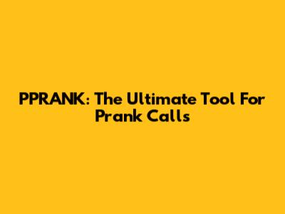 PPRANK: The Ultimate Tool For Prank Calls