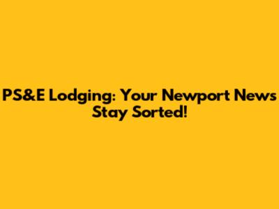 PS&E Lodging: Your Newport News Stay Sorted!