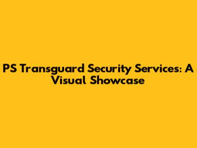 PS Transguard Security Services: A Visual Showcase