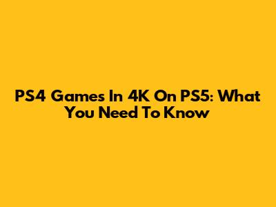 PS4 Games In 4K On PS5: What You Need To Know
