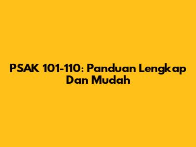 PSAK 101-110: Panduan Lengkap Dan Mudah