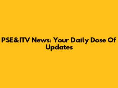 PSE&ITV News: Your Daily Dose Of Updates