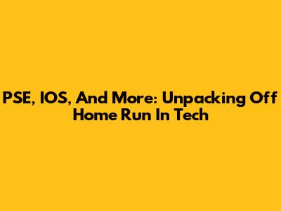 PSE, IOS, And More: Unpacking 'Off Home Run' In Tech