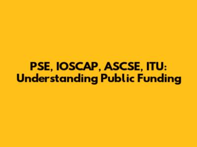 PSE, IOSCAP, ASCSE, ITU: Understanding Public Funding
