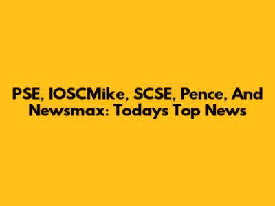 PSE, IOSCMike, SCSE, Pence, And Newsmax: Today's Top News