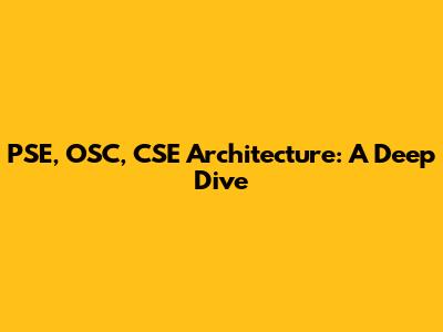 PSE, OSC, CSE Architecture: A Deep Dive