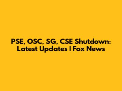 PSE, OSC, SG, CSE Shutdown: Latest Updates | Fox News