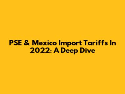 PSE & Mexico Import Tariffs In 2022: A Deep Dive