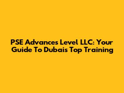 PSE Advances Level LLC: Your Guide To Dubai's Top Training