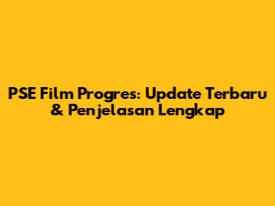 PSE Film Progres: Update Terbaru & Penjelasan Lengkap