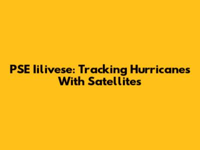 PSE Iilivese: Tracking Hurricanes With Satellites