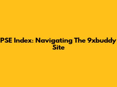 PSE Index: Navigating The 9xbuddy Site