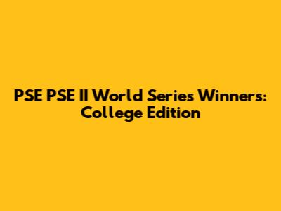 PSE PSE II World Series Winners: College Edition