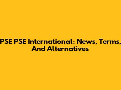 PSE PSE International: News, Terms, And Alternatives