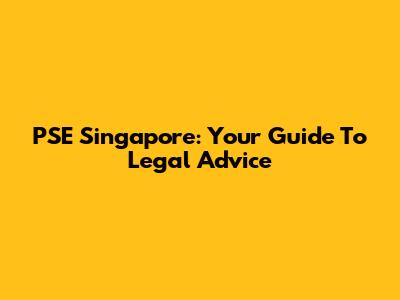 PSE Singapore: Your Guide To Legal Advice