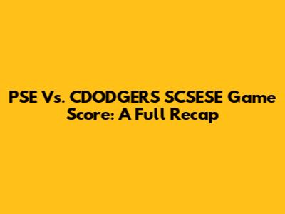 PSE Vs. CDODGERS SCSESE Game Score: A Full Recap