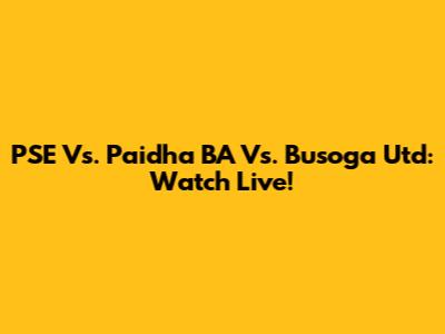 PSE Vs. Paidha BA Vs. Busoga Utd: Watch Live!
