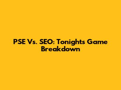 PSE Vs. SEO: Tonight's Game Breakdown