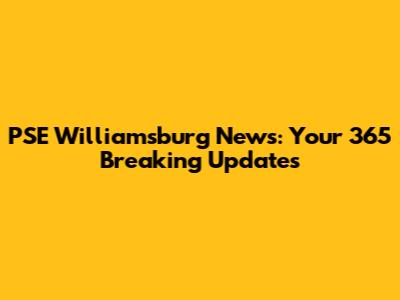 PSE Williamsburg News: Your 365 Breaking Updates