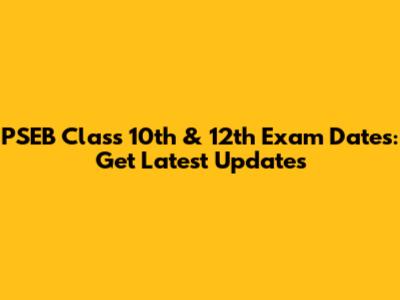 PSEB Class 10th & 12th Exam Dates: Get Latest Updates
