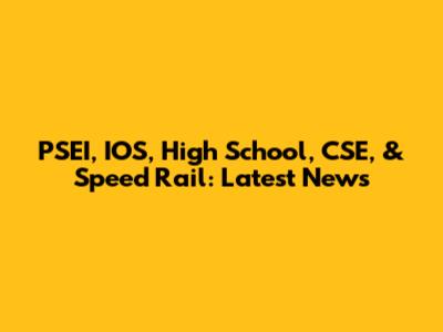 PSEI, IOS, High School, CSE, & Speed Rail: Latest News