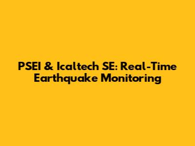 PSEI & Icaltech SE: Real-Time Earthquake Monitoring