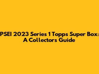 PSEI 2023 Series 1 Topps Super Box: A Collector's Guide