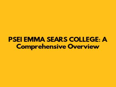 PSEI EMMA SEARS COLLEGE: A Comprehensive Overview
