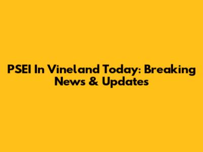 PSEI In Vineland Today: Breaking News & Updates