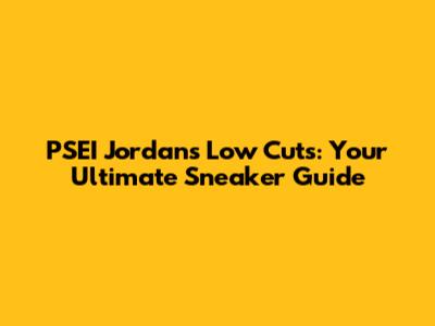 PSEI Jordan's Low Cuts: Your Ultimate Sneaker Guide