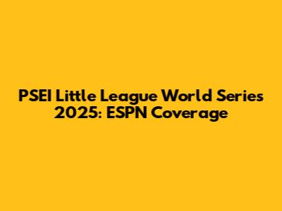 PSEI Little League World Series 2025: ESPN Coverage
