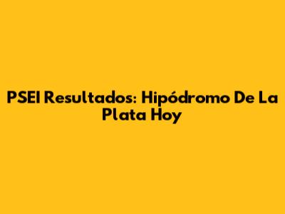 PSEI Resultados: Hipódromo De La Plata Hoy