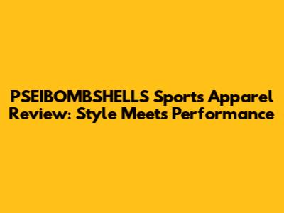 PSEIBOMBSHELLS Sports Apparel Review: Style Meets Performance
