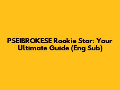 PSEIBROKESE Rookie Star: Your Ultimate Guide (Eng Sub)