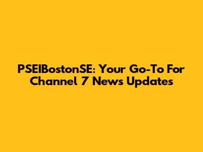 PSEIBostonSE: Your Go-To For Channel 7 News Updates