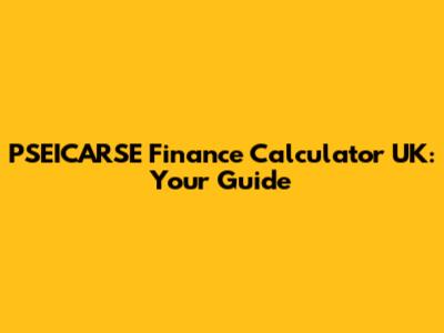 PSEICARSE Finance Calculator UK: Your Guide