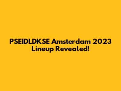 PSEIDLDKSE Amsterdam 2023 Lineup Revealed!