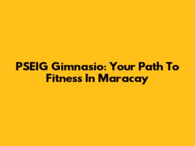 PSEIG Gimnasio: Your Path To Fitness In Maracay