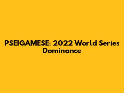 PSEIGAMESE: 2022 World Series Dominance