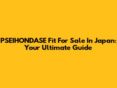 PSEIHONDASE Fit For Sale In Japan: Your Ultimate Guide