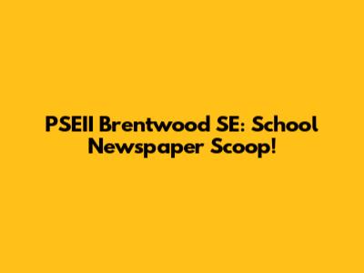 PSEII Brentwood SE: School Newspaper Scoop!