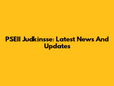 PSEII Judkinsse: Latest News And Updates