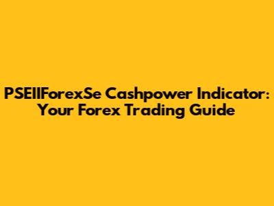 PSEIIForexSe Cashpower Indicator: Your Forex Trading Guide