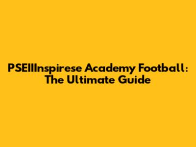 PSEIIInspirese Academy Football: The Ultimate Guide
