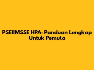 PSEIIMSSE HPA: Panduan Lengkap Untuk Pemula