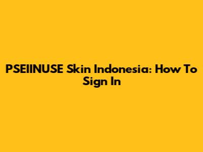 PSEIINUSE Skin Indonesia: How To Sign In