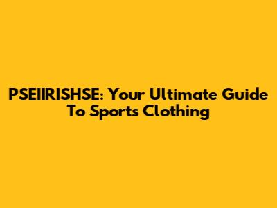 PSEIIRISHSE: Your Ultimate Guide To Sports Clothing