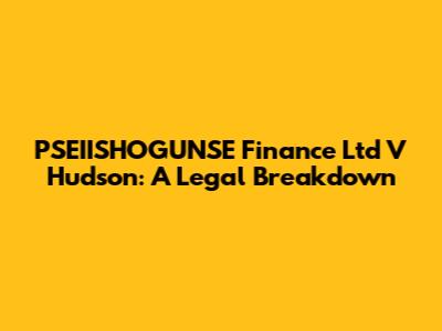 PSEIISHOGUNSE Finance Ltd V Hudson: A Legal Breakdown